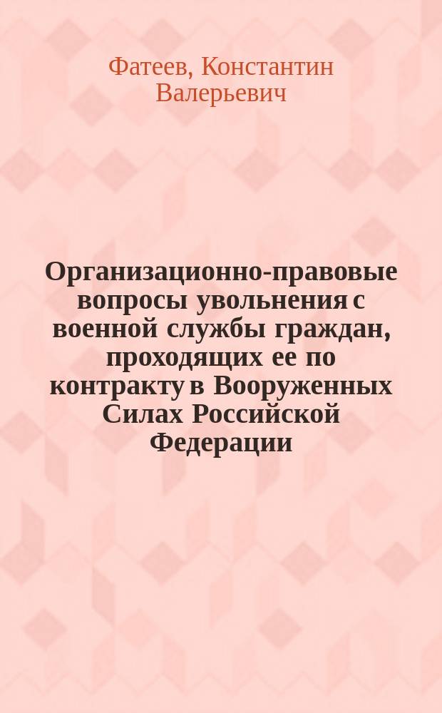 Организационно-правовые вопросы увольнения с военной службы граждан, проходящих ее по контракту в Вооруженных Силах Российской Федерации : автореф. дис. на соиск. учен. степ. к.ю.н. : спец. 20.02.03