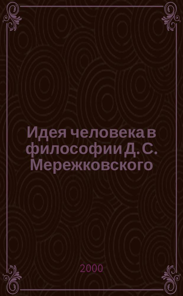 Идея человека в философии Д. С. Мережковского : автореф. дис. на соиск. учен. степ. к.филос.н. : спец. 09.00.03