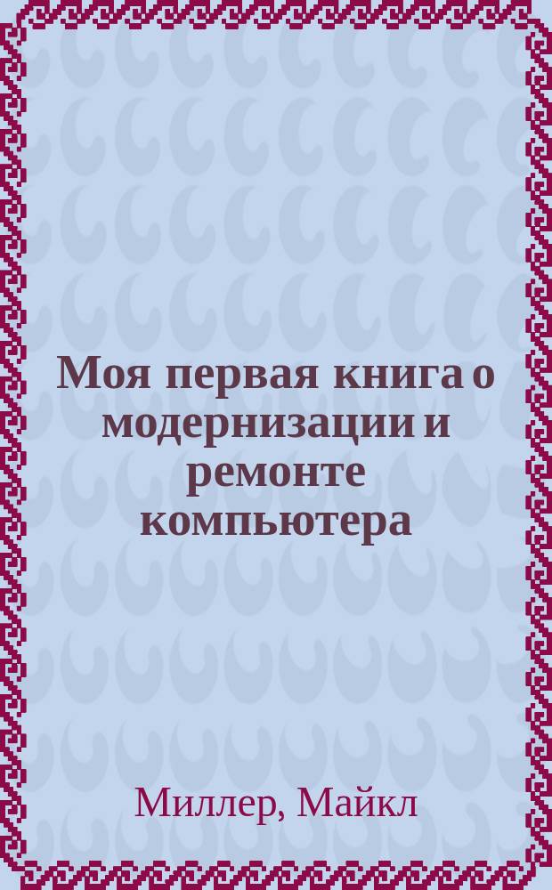 Моя первая книга о модернизации и ремонте компьютера