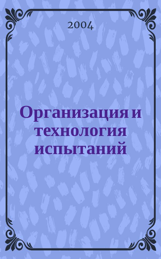 Организация и технология испытаний : учебное пособие : для студентов, обучающихся по специальностям 072000 "Стандартизация и сертификация" и 340100 "Управление качеством")