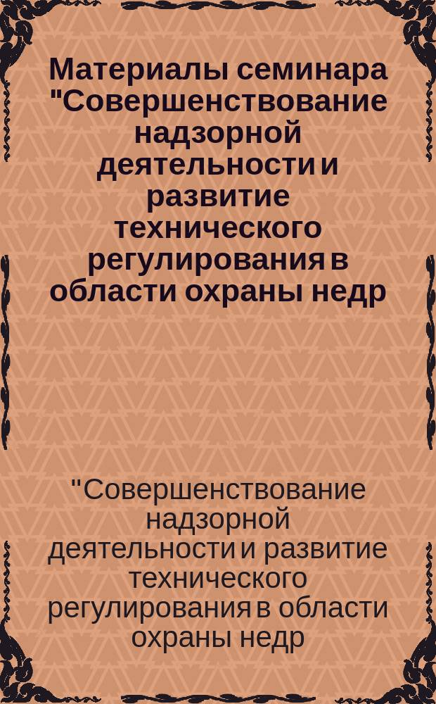 Материалы семинара "Совершенствование надзорной деятельности и развитие технического регулирования в области охраны недр, производства горных и взрывных работ", (г. Иркутск, 6-10 сентября, 2004 г.)