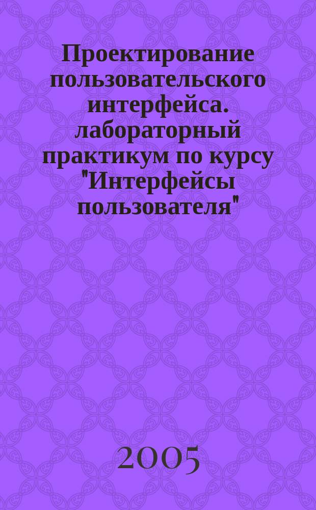 Проектирование пользовательского интерфейса. лабораторный практикум по курсу "Интерфейсы пользователя"