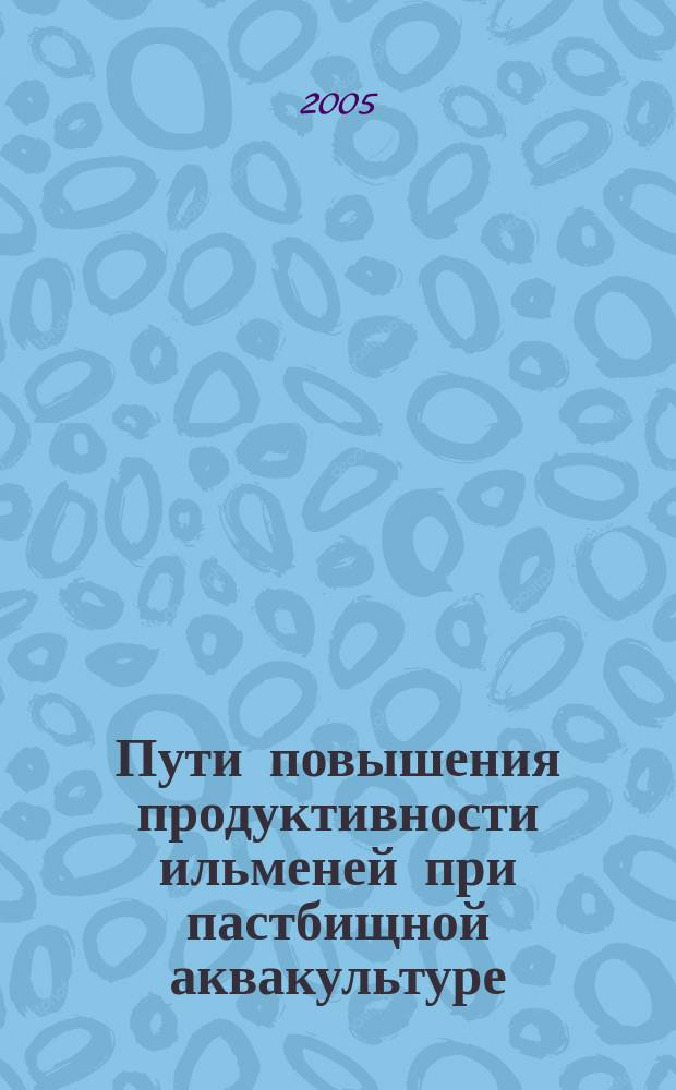 Пути повышения продуктивности ильменей при пастбищной аквакультуре : автореф. дис. на соиск. учен. степ. канд. биол. наук : специальность 03.00.10 "Ихтиология"