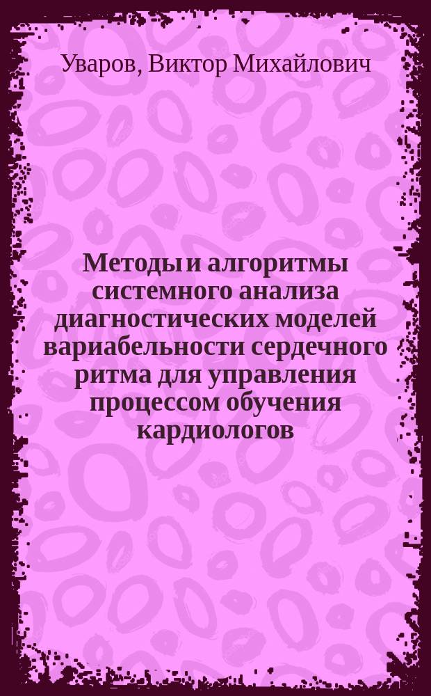 Методы и алгоритмы системного анализа диагностических моделей вариабельности сердечного ритма для управления процессом обучения кардиологов : автореф. дис. на соиск. учен. степ. канд. техн. наук : специальность 05.13.01 <Систем. анализ, упр. и обраб. информ.> ; специальность 05.13.10 <Упр. в соц. и экон. системах>