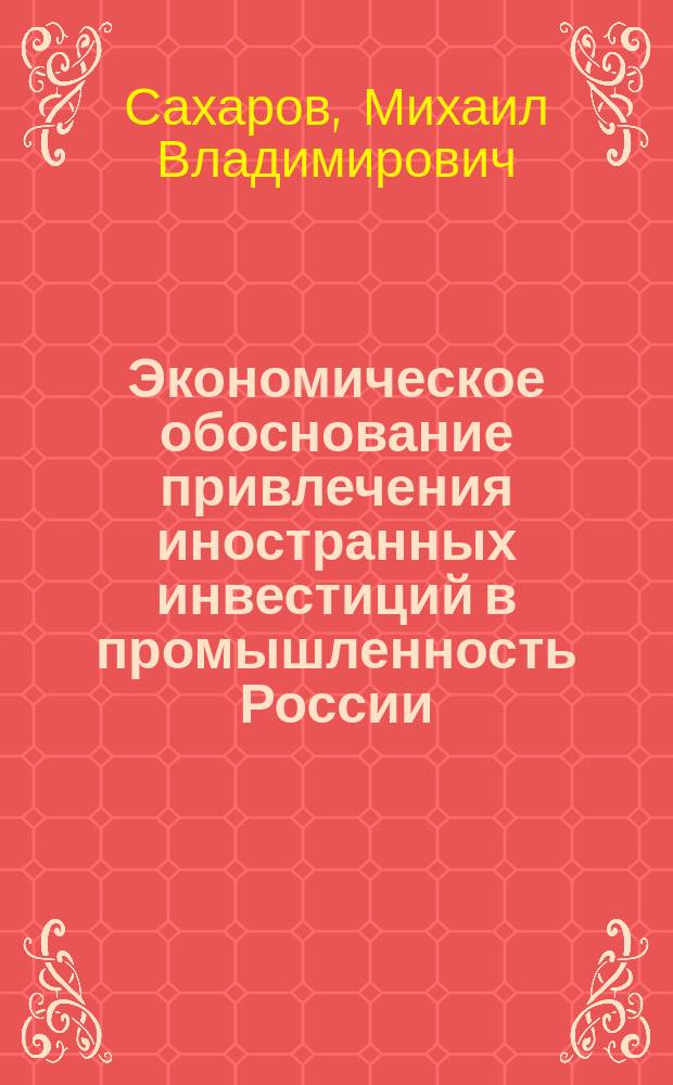 Экономическое обоснование привлечения иностранных инвестиций в промышленность России : автореф. дис. на соиск. учен. степ. канд. экон. наук : специальность 08.00.05 <Экономика и упр. нар. хоз-вом>