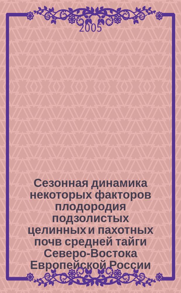 Сезонная динамика некоторых факторов плодородия подзолистых целинных и пахотных почв средней тайги Северо-Востока Европейской России : автореф. дис. на соиск. учен. степ. к.с.-х.н. : спец. 06.01.04 : спец. 03.00.27