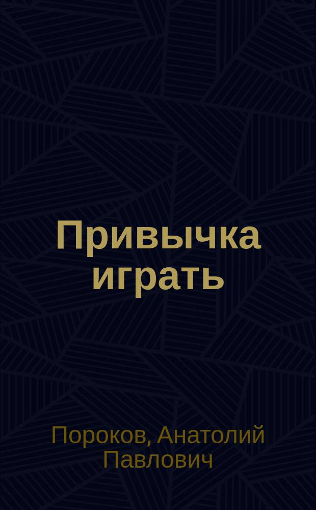 Привычка играть : сборник художественных произведений : сказки : новеллы, рассказы : стихотворения