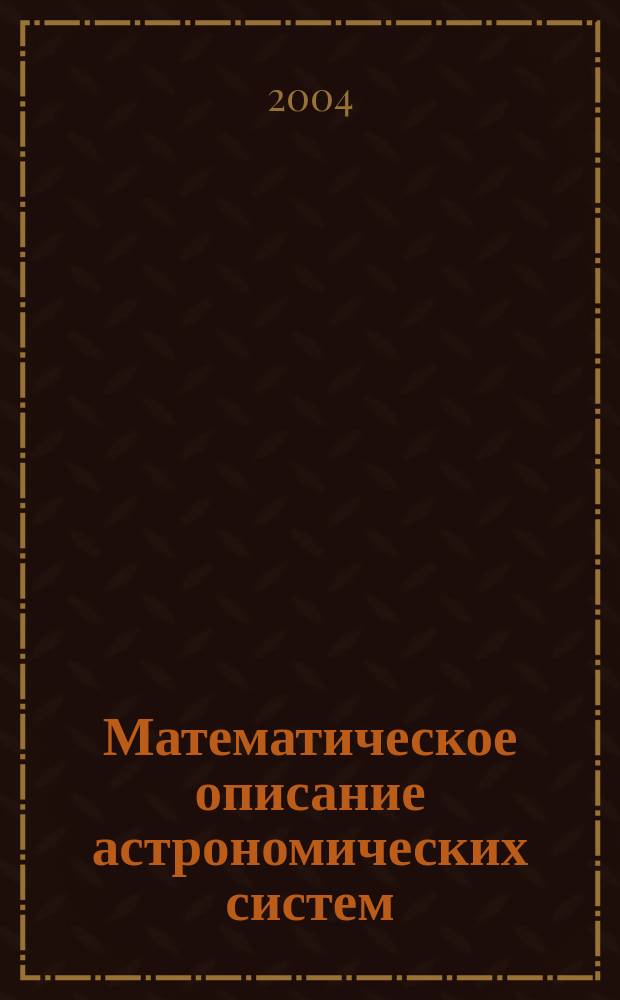 Математическое описание астрономических систем : учебное пособие : для студентов старших курсов физико-математических факультетов