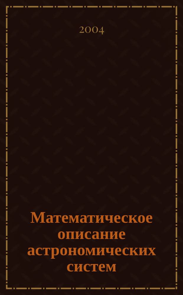 Математическое описание астрономических систем : учебное пособие : для студентов старших курсов физико-математических факультетов