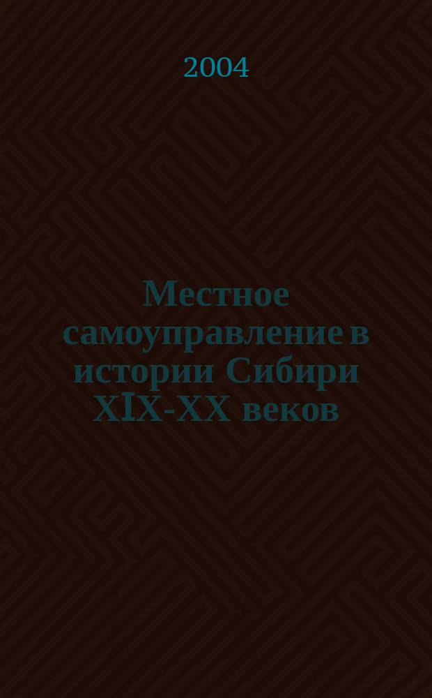Местное самоуправление в истории Сибири ХIХ-ХХ веков : сборник материалов региональной научной конференции