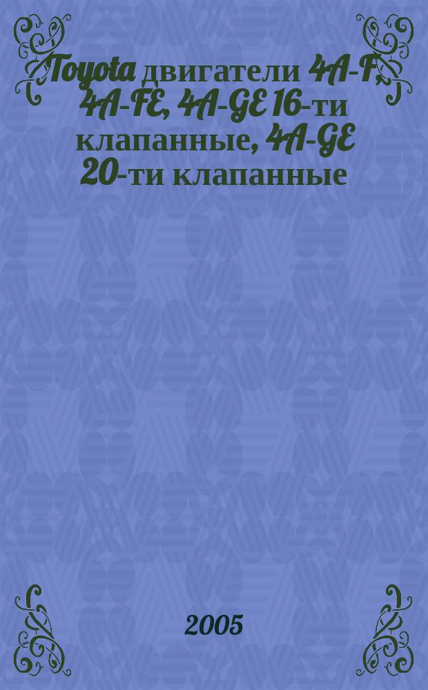 Toyota двигатели 4A-F, 4A-FE, 4A-GE 16-ти клапанные, 4A-GE 20-ти клапанные (New!), 5A-F,5A-FE, 7A-FE (New!) : Устройство, техническое обслуживание и ремонт : руководство для автовладельцев, персонала СТО и ремонтных мастерских