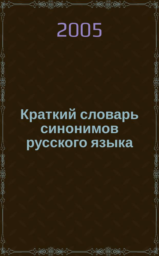Краткий словарь синонимов русского языка : более 4000 синонимов
