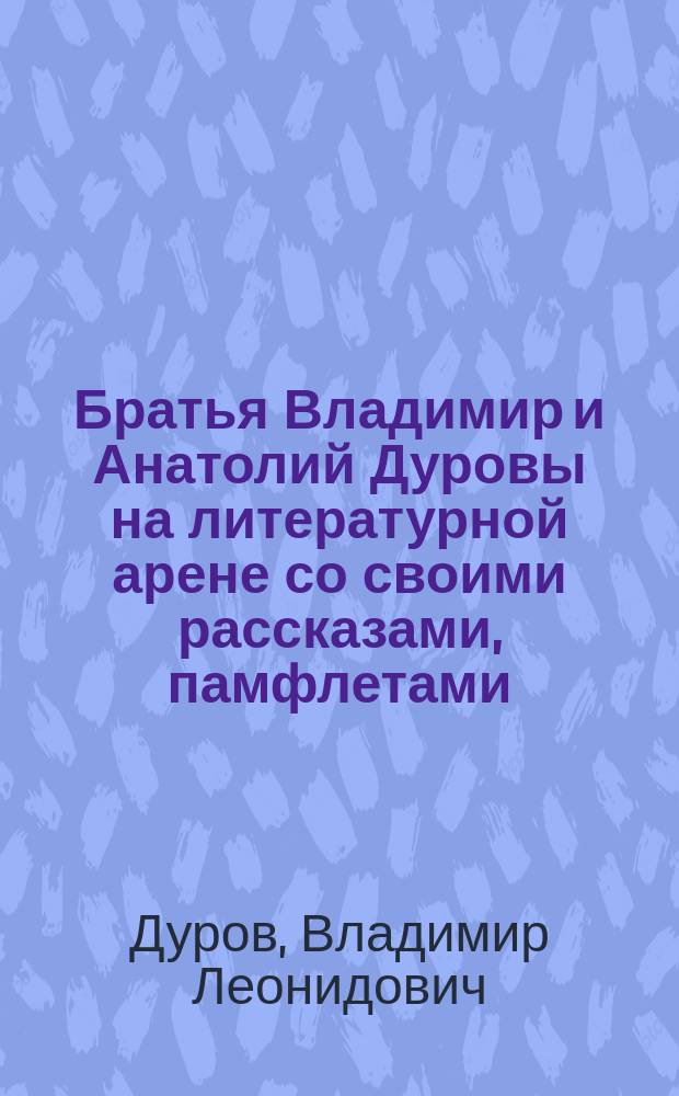 Братья Владимир и Анатолий Дуровы на литературной арене со своими рассказами, памфлетами, эпиграммами и куплетами