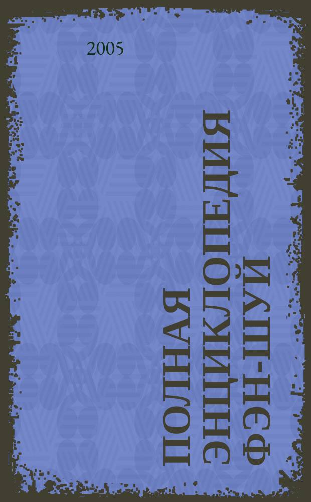 Полная энциклопедия фэн-шуй : все аспеты древ. вост. искусства формирования гармонич. пространства вокруг себя и своих близких