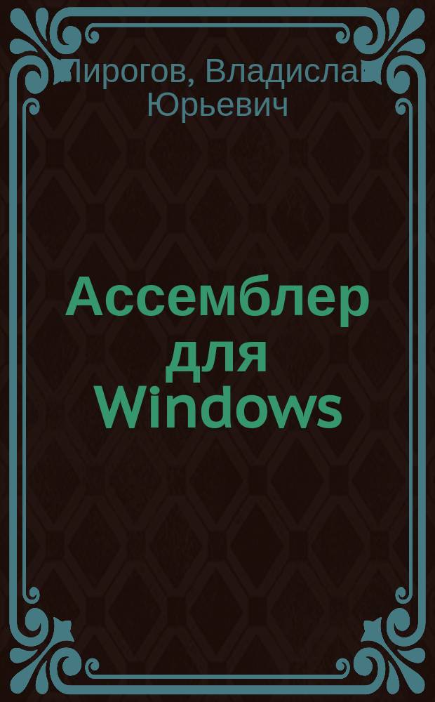 Ассемблер для Windows : программирование в стиле Windows XP, создание динам. б-к, многозадач. и сетевое программирование, исслед. программ