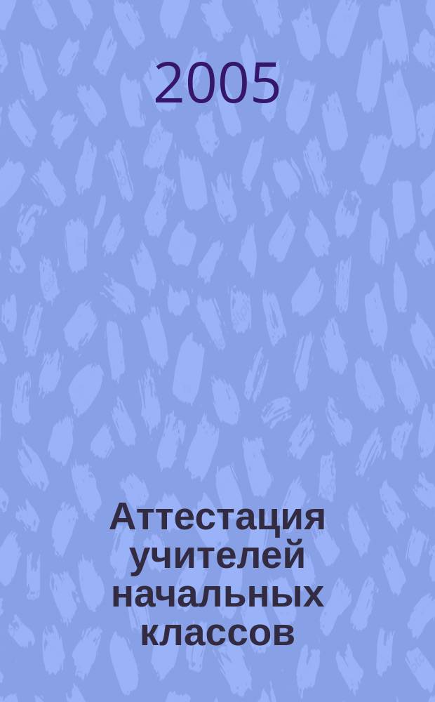 Аттестация учителей начальных классов : метод. рекомендации