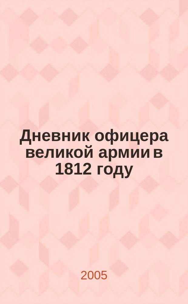 Дневник офицера великой армии в 1812 году : пер. с фр