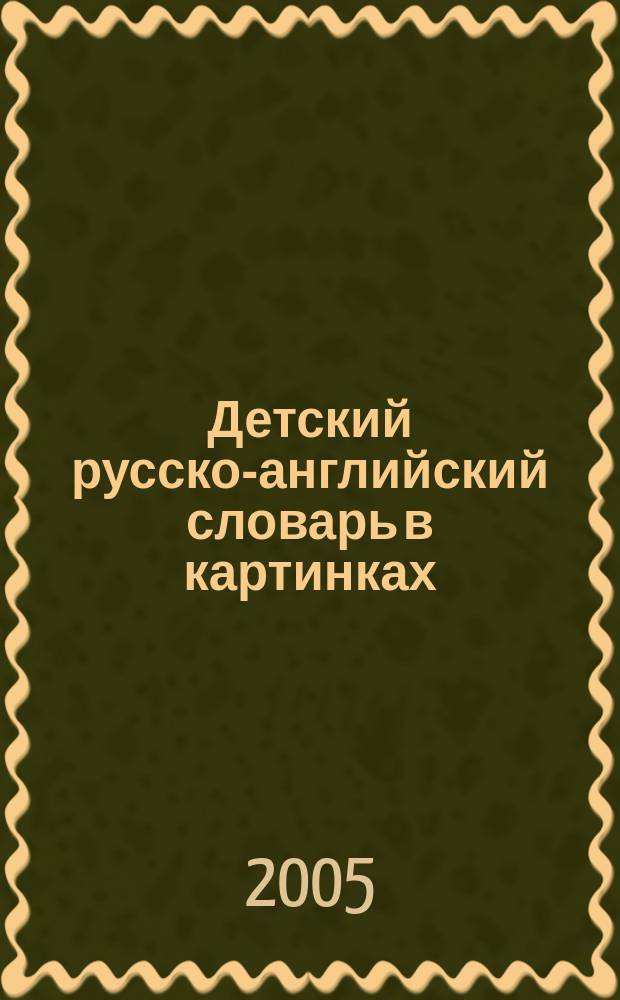 Детский русско-английский словарь в картинках : более 1000 слов и способов их употребления