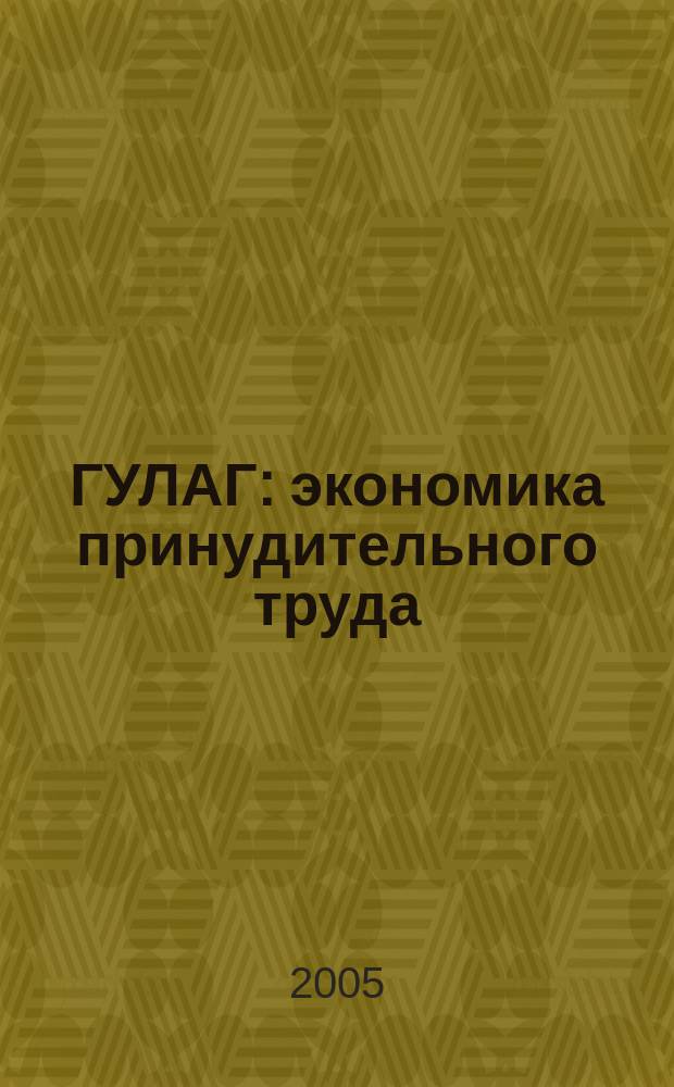 ГУЛАГ: экономика принудительного труда = GULAG: the economics of forced labor : сборник статей