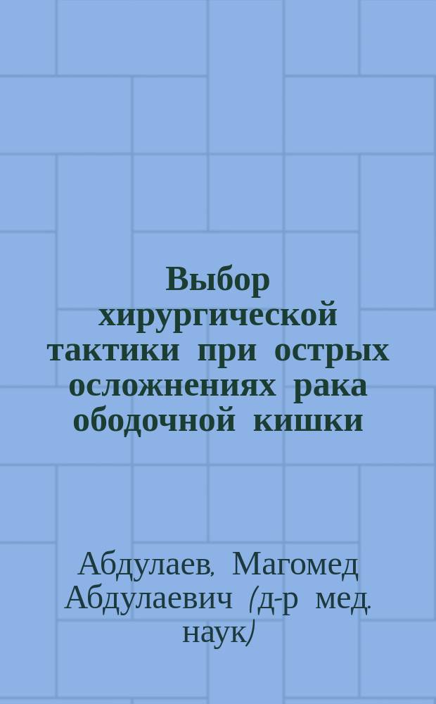 Выбор хирургической тактики при острых осложнениях рака ободочной кишки : автореф. дис. на соиск. учен. степ. д.м.н. : спец. 14.00.27