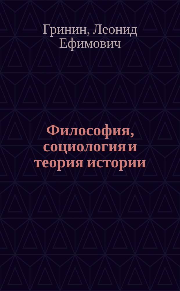 Философия, социология и теория истории : (Опыт философско-социологического анализа некоторых общественных законов и построения теории всемирно-исторического процесса) : Пособие для студентов по социальной философии и социологии