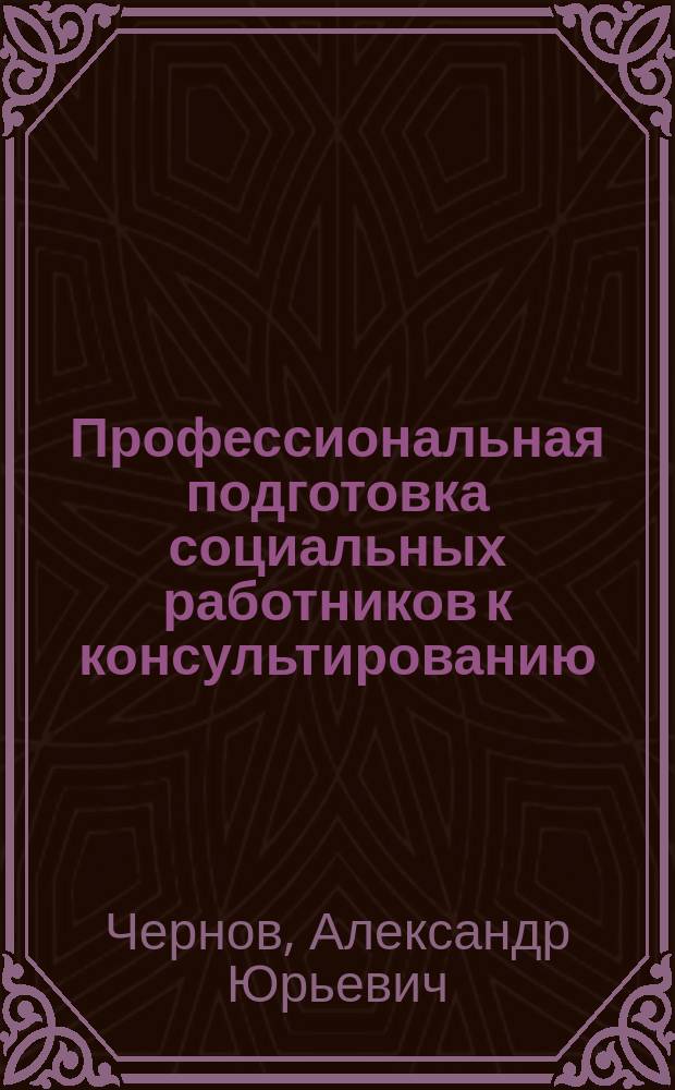 Профессиональная подготовка социальных работников к консультированию : автореф. дис. на соиск. учен. степ. к.п.н. : спец. 13.00.08