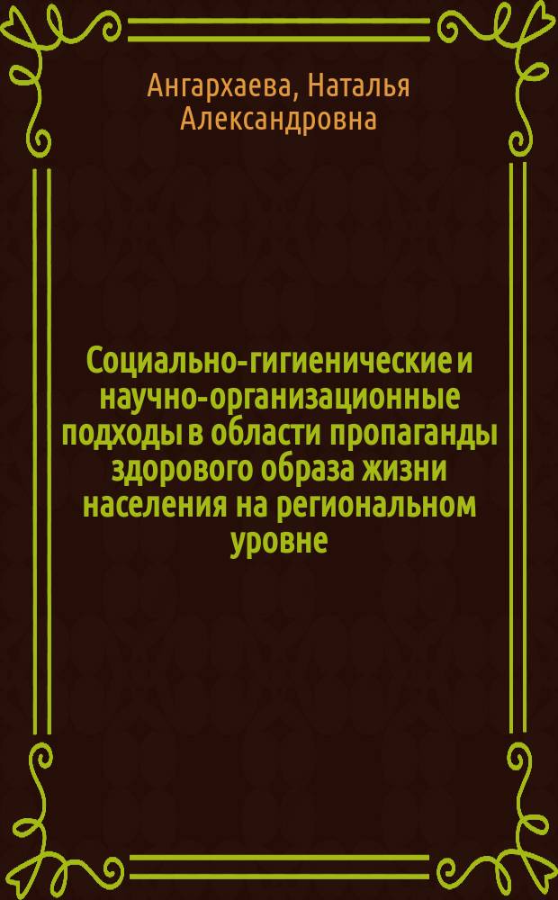 Социально-гигиенические и научно-организационные подходы в области пропаганды здорового образа жизни населения на региональном уровне : (на прим. респ. Бурятия) : автореф. дис. на соиск. учен. степ. к.м.н. : спец. 14.00.33