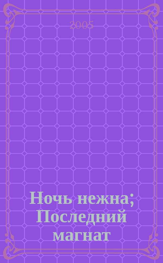 Ночь нежна; Последний магнат: романы / Фрэнсис Скотт Фицджеральд; пер. с англ. Е. Калашниковой, О. Сороки; вступ. ст. и коммент. А. Зверева