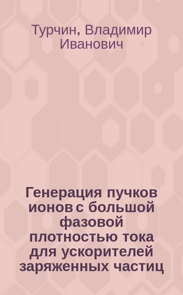 Генерация пучков ионов с большой фазовой плотностью тока для ускорителей заряженных частиц : автореф. дис. на соиск. учен. степ. канд. техн. наук : специальность 01.04.20 <Физика пучков заряж. частиц и ускорит. техника>