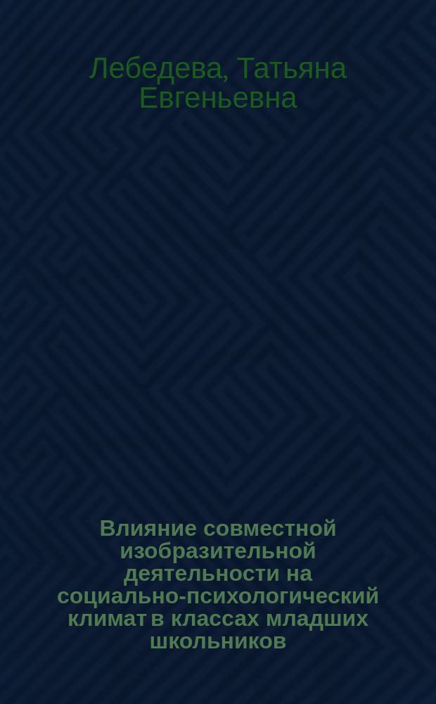 Влияние совместной изобразительной деятельности на социально-психологический климат в классах младших школьников : автореф. дис. на соиск. учен. степ. канд. психол. наук : специальность 19.00.05 <Соц. психология>