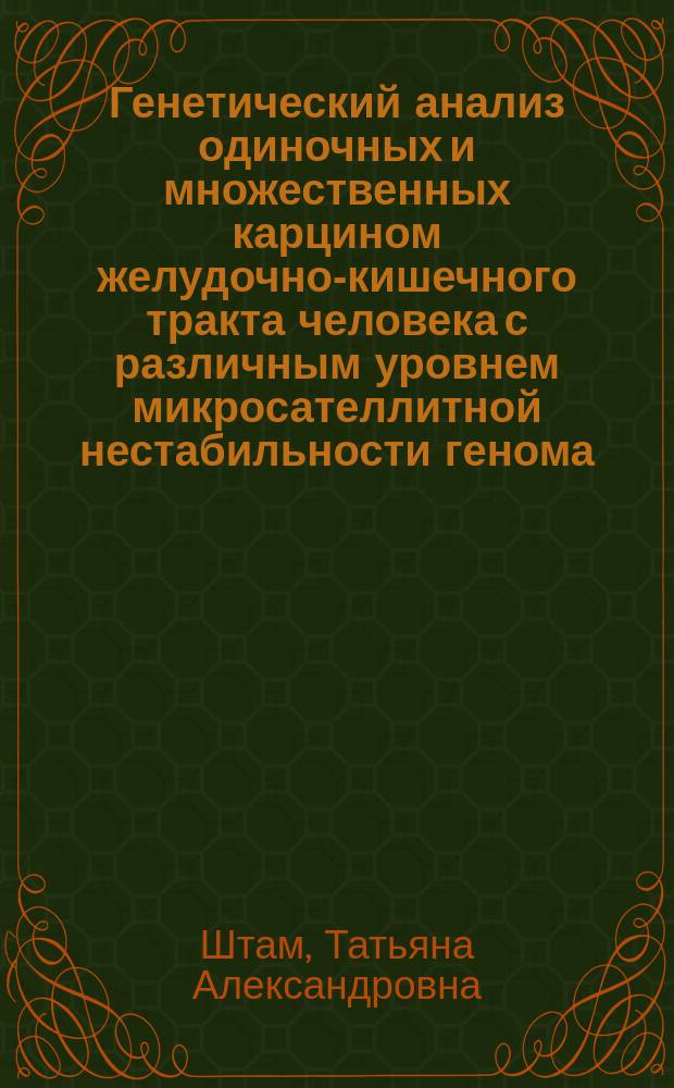 Генетический анализ одиночных и множественных карцином желудочно-кишечного тракта человека с различным уровнем микросателлитной нестабильности генома : автореф. дис. на соиск. учен. степ. канд. биол. наук : специальность 03.00.15 <Генетика>