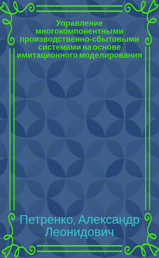 Управление многокомпонентными производственно-сбытовыми системами на основе имитационного моделирования : автореф. дис. на соиск. учен. степ. канд. техн. наук : специальность 05.13.10 <Упр. в соц. и экон. системах>