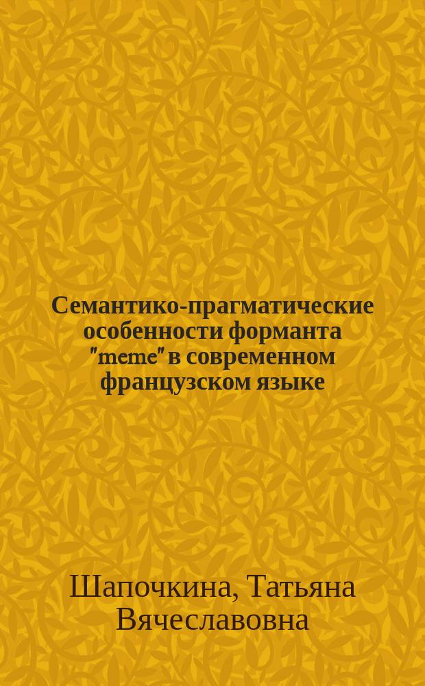 Семантико-прагматические особенности форманта "meme" в современном французском языке : автореф. дис. на соиск. учен. степ. канд. филол. наук : специальность 10.02.05 <Роман. яз.>