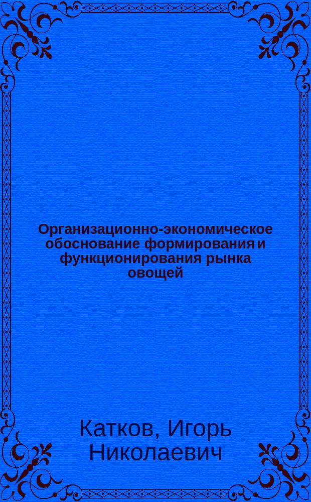 Организационно-экономическое обоснование формирования и функционирования рынка овощей : (на материалах ЗАО "Татплодовощпром" Респ. Татарстан) : автореф. дис. на соиск. учен. степ. к.э.н. : спец. 08.00.05