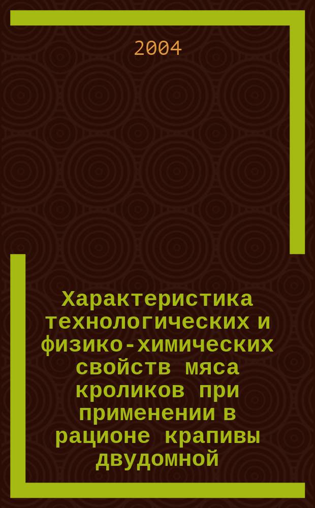 Характеристика технологических и физико-химических свойств мяса кроликов при применении в рационе крапивы двудомной : автореф. дис. на соиск. учен. степ. к.с.-х.н. : спец. 06.02.04
