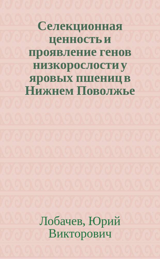 Селекционная ценность и проявление генов низкорослости у яровых пшениц в Нижнем Поволжье : автореф. дис. на соиск. учен. степ. д.с.-х.н. : спец. 06.01.05 : спец. 03.00.15