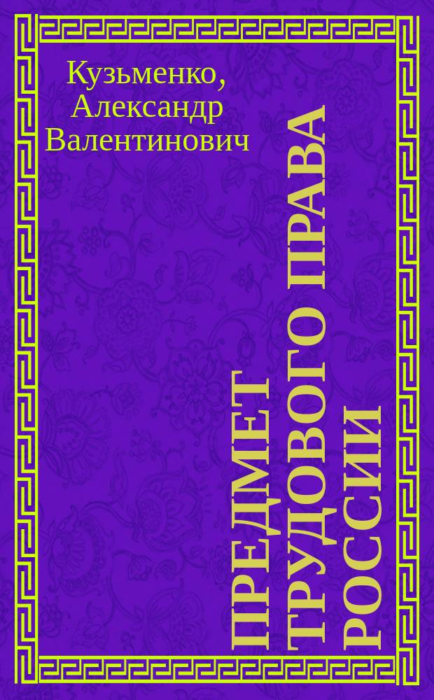 Предмет трудового права России = The subject of labor law of Russia : опыт систем.-юрид. исслед