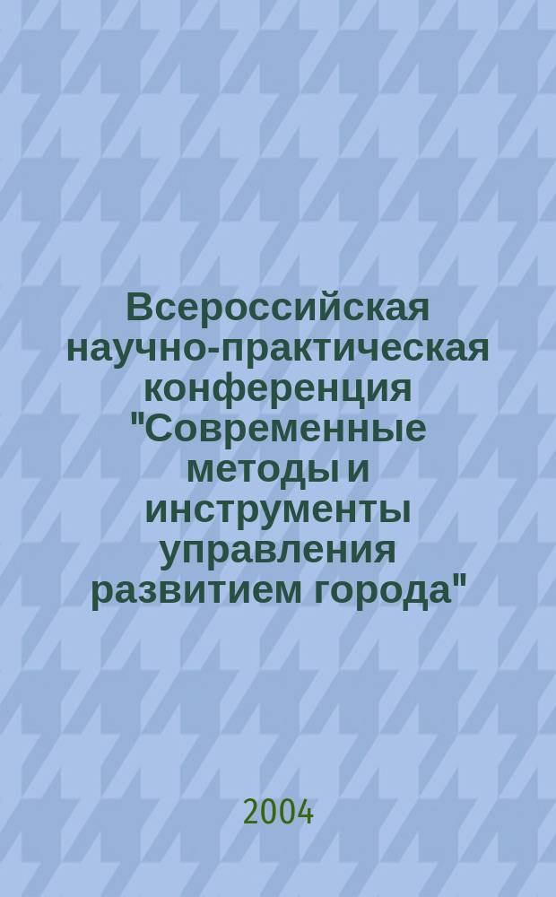 Всероссийская научно-практическая конференция "Современные методы и инструменты управления развитием города" : неделя стратегического развития российских городов, 16-20 августа 2004 г