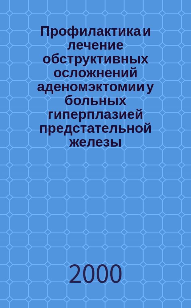 Профилактика и лечение обструктивных осложнений аденомэктомии у больных гиперплазией предстательной железы : автореф. дис. на соиск. учен. степ. к.м.н. : спец. 14.00.40