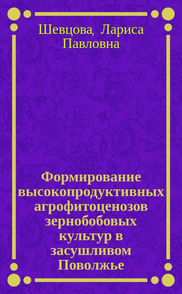 Формирование высокопродуктивных агрофитоценозов зернобобовых культур в засушливом Поволжье : автореф. дис. на соиск. учен. степ. д.с.-х.н. : спец. 06.01.09