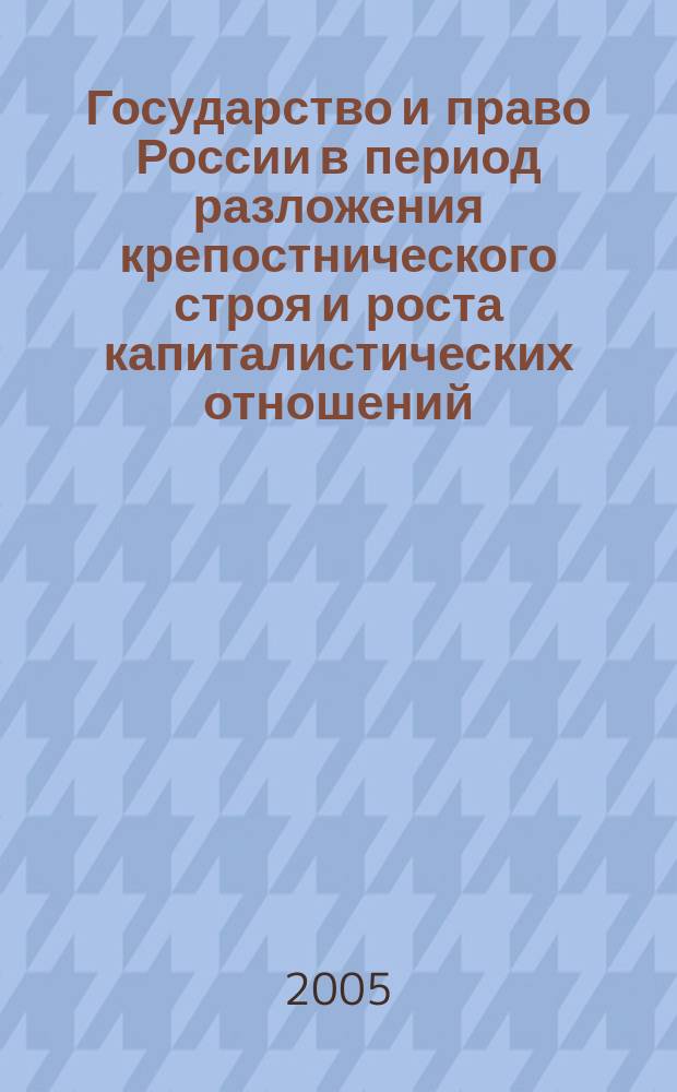 Государство и право России в период разложения крепостнического строя и роста капиталистических отношений : (первая половина ХIХ в.) : учеб. пособие