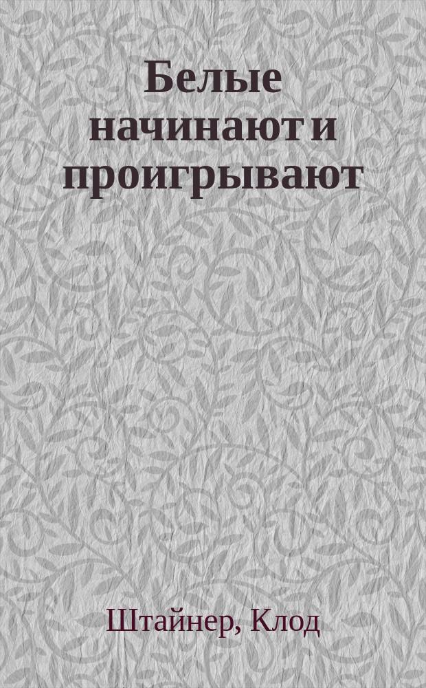 Белые начинают и проигрывают = The other side of power : обратная сторона власти : рук. для каждого, кто хочет поставить мат сильному и властному сопернику в игре на успех