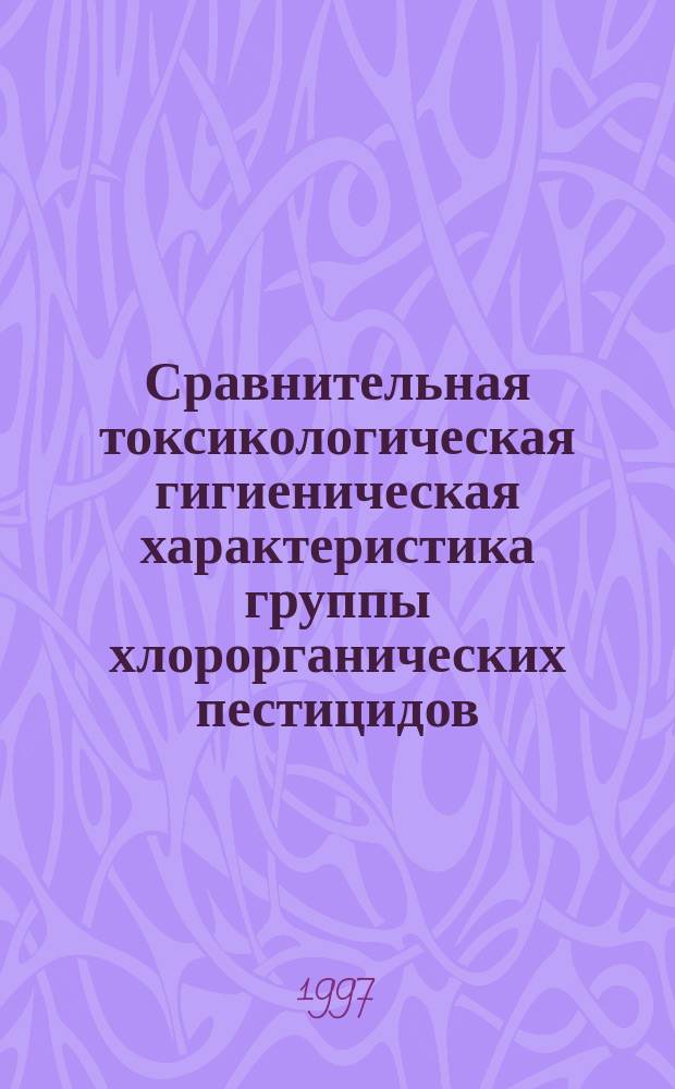 Сравнительная токсикологическая гигиеническая характеристика группы хлорорганических пестицидов : автореф. дис. на соиск. учен. степ. к.м.н. : спец. 14.00.07