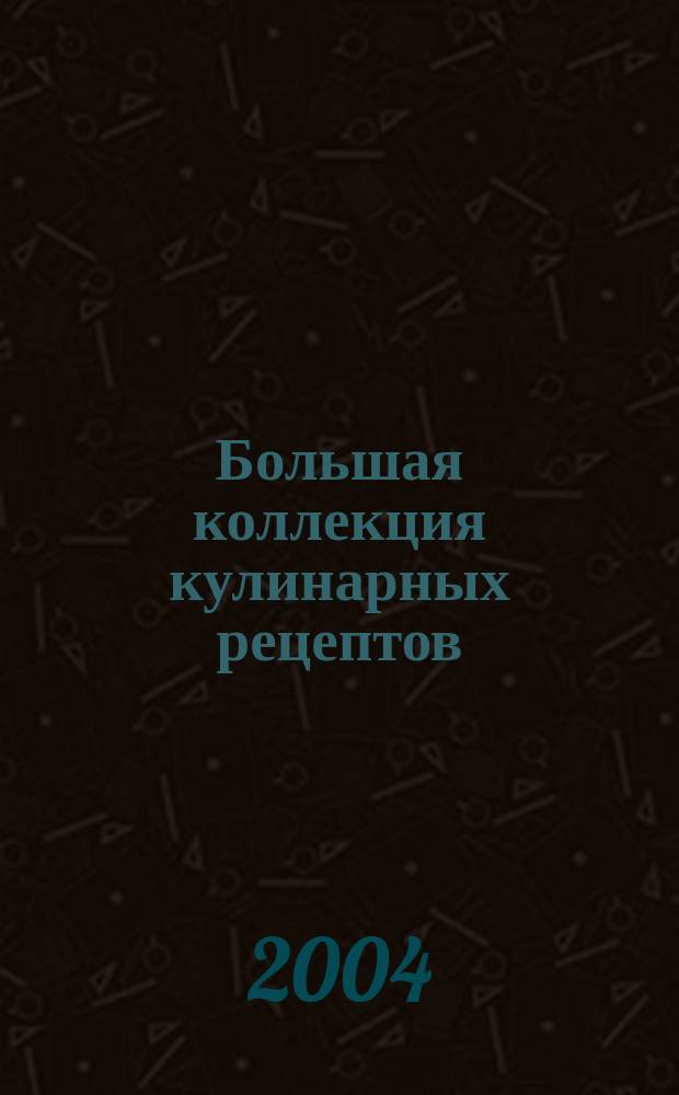 Большая коллекция кулинарных рецептов : самые интересные кулинарные идеи