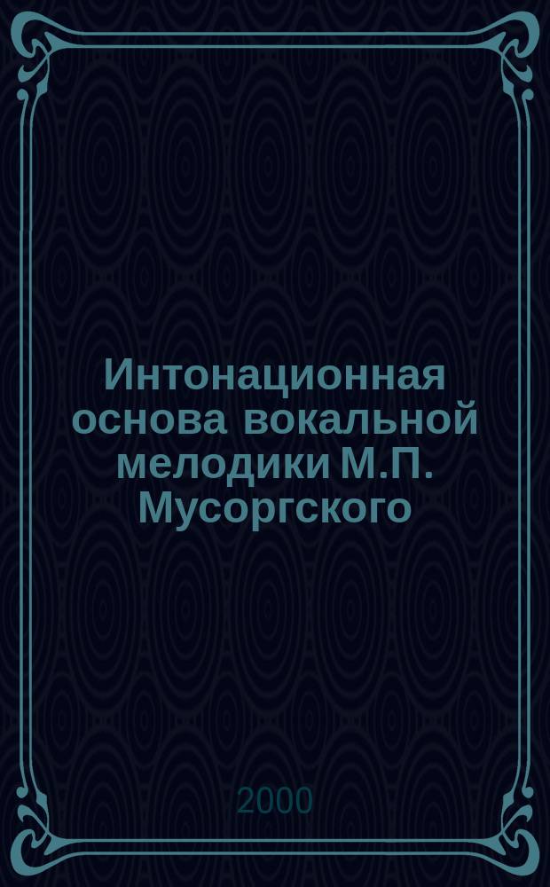 Интонационная основа вокальной мелодики М.П. Мусоргского: к проблеме организующей роли гармонии : автореф. дис. на соиск. учен. степ. к.иск. : спец. 17.00.02