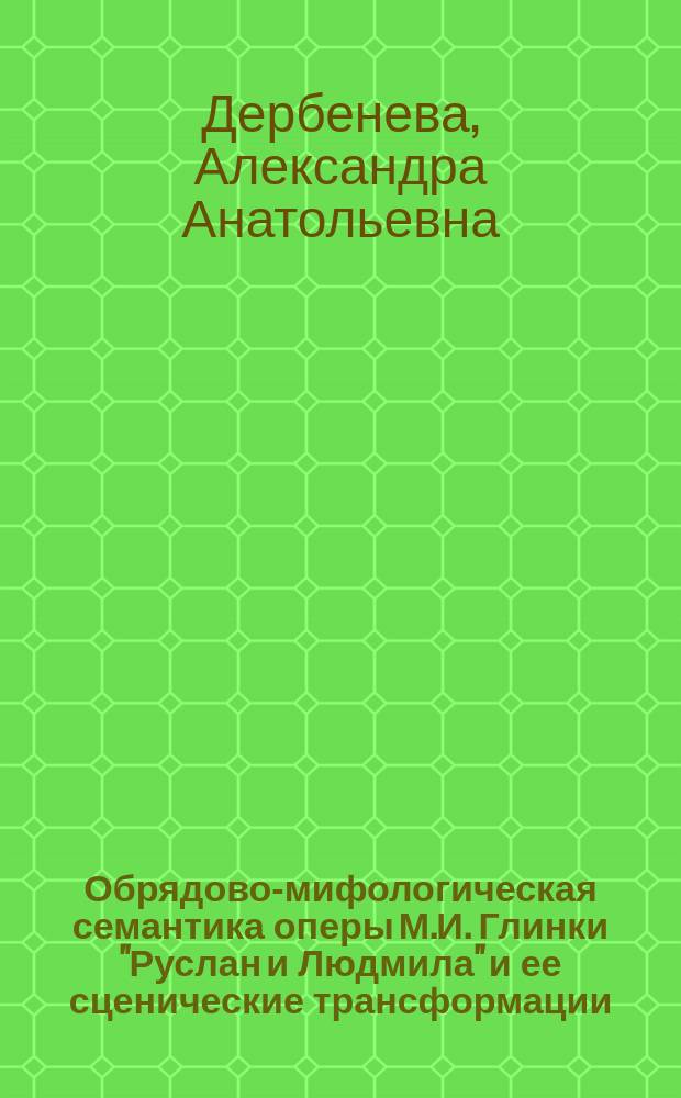 Обрядово-мифологическая семантика оперы М.И. Глинки "Руслан и Людмила" и ее сценические трансформации : автореф. дис. на соиск. учен. степ. к.иск. : спец. 17.00.09