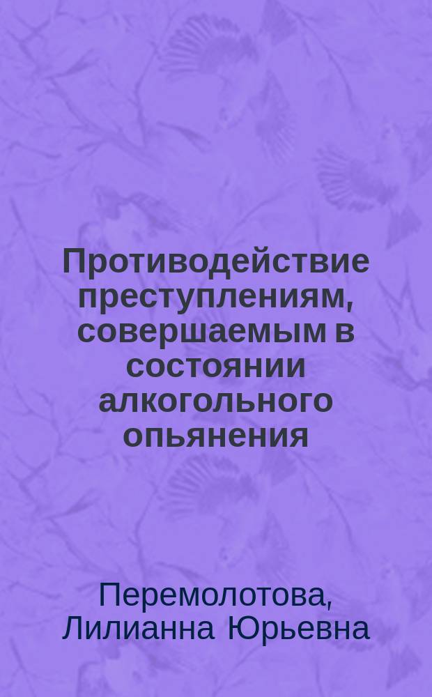 Противодействие преступлениям, совершаемым в состоянии алкогольного опьянения : монография