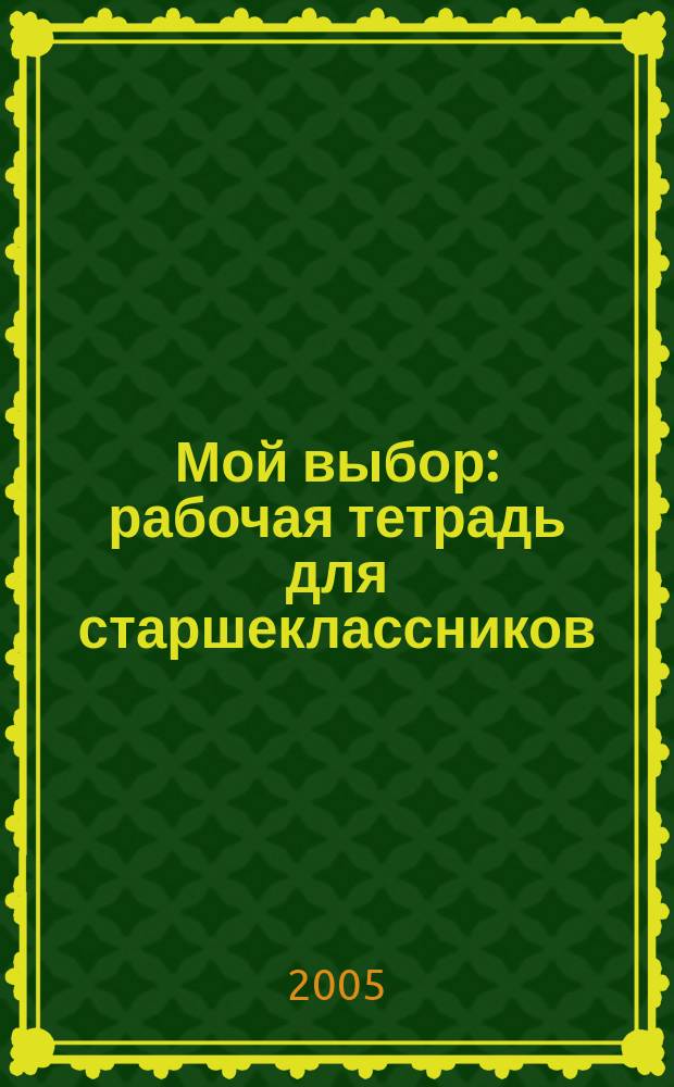 Мой выбор : рабочая тетрадь для старшеклассников