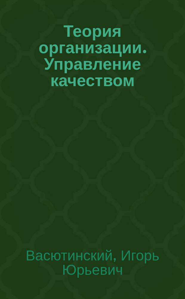 Теория организации. Управление качеством : учебное пособие для студентов специальности "Менеджмент организации"
