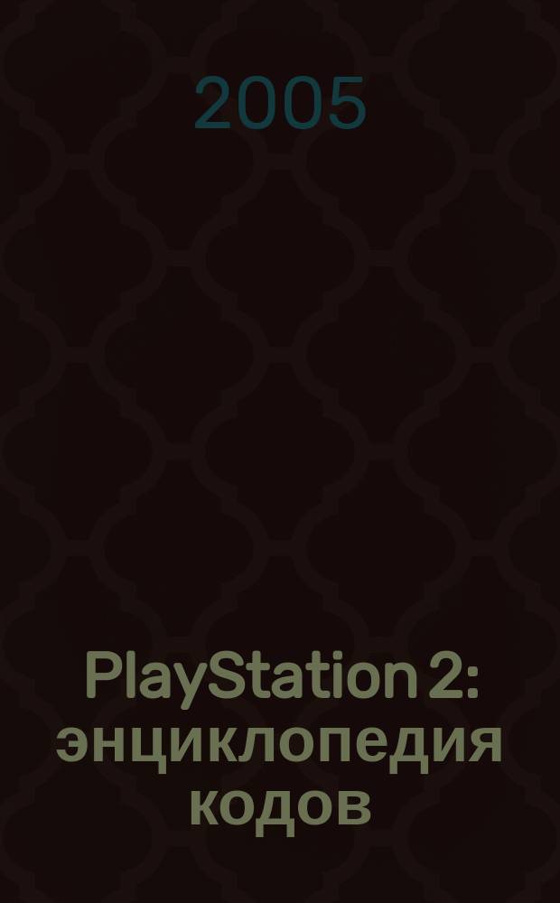 PlayStation 2 : энциклопедия кодов : коды, пароли, секреты к более 550 играм